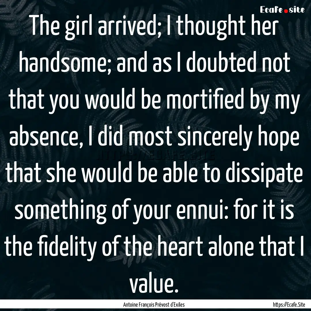 The girl arrived; I thought her handsome;.... : Quote by Antoine François Prévost d'Exiles