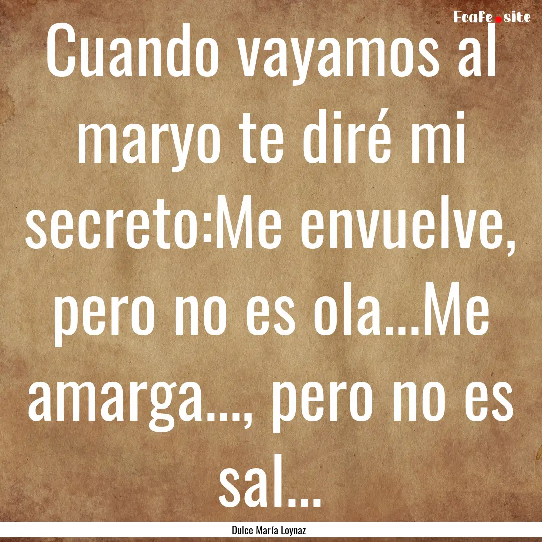 Cuando vayamos al maryo te diré mi secreto:Me.... : Quote by Dulce María Loynaz