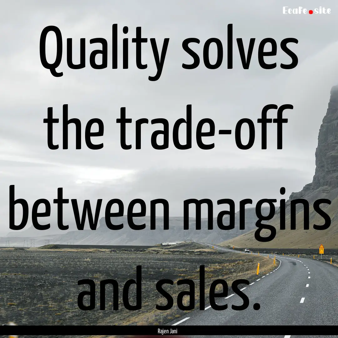 Quality solves the trade-off between margins.... : Quote by Rajen Jani