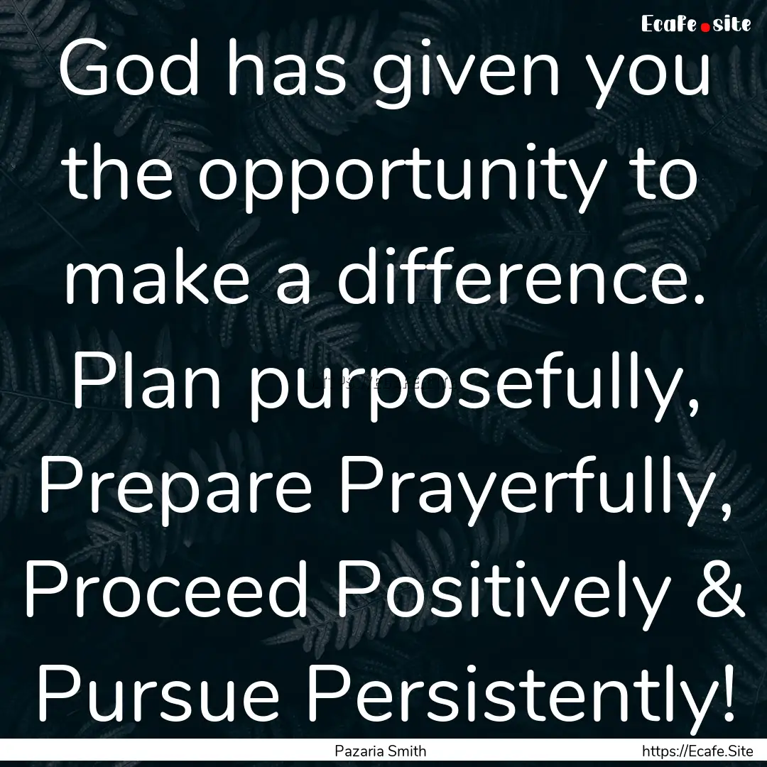 God has given you the opportunity to make.... : Quote by Pazaria Smith