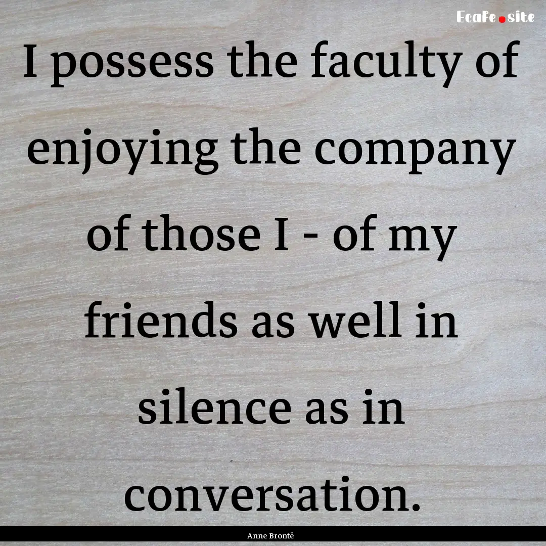 I possess the faculty of enjoying the company.... : Quote by Anne Brontë