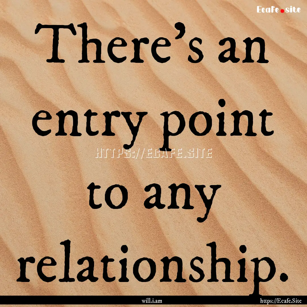 There's an entry point to any relationship..... : Quote by will.i.am