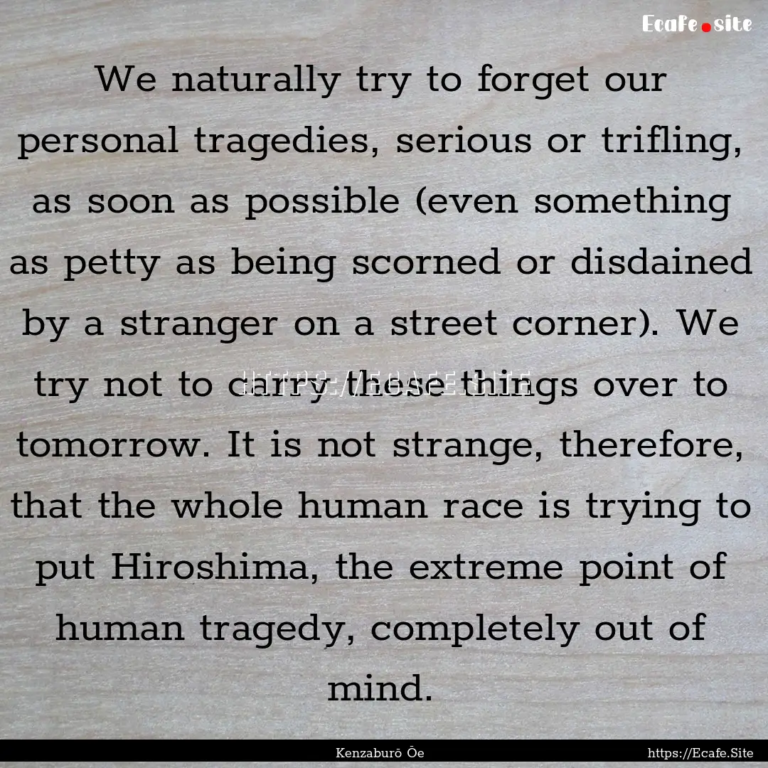 We naturally try to forget our personal tragedies,.... : Quote by Kenzaburō Ōe