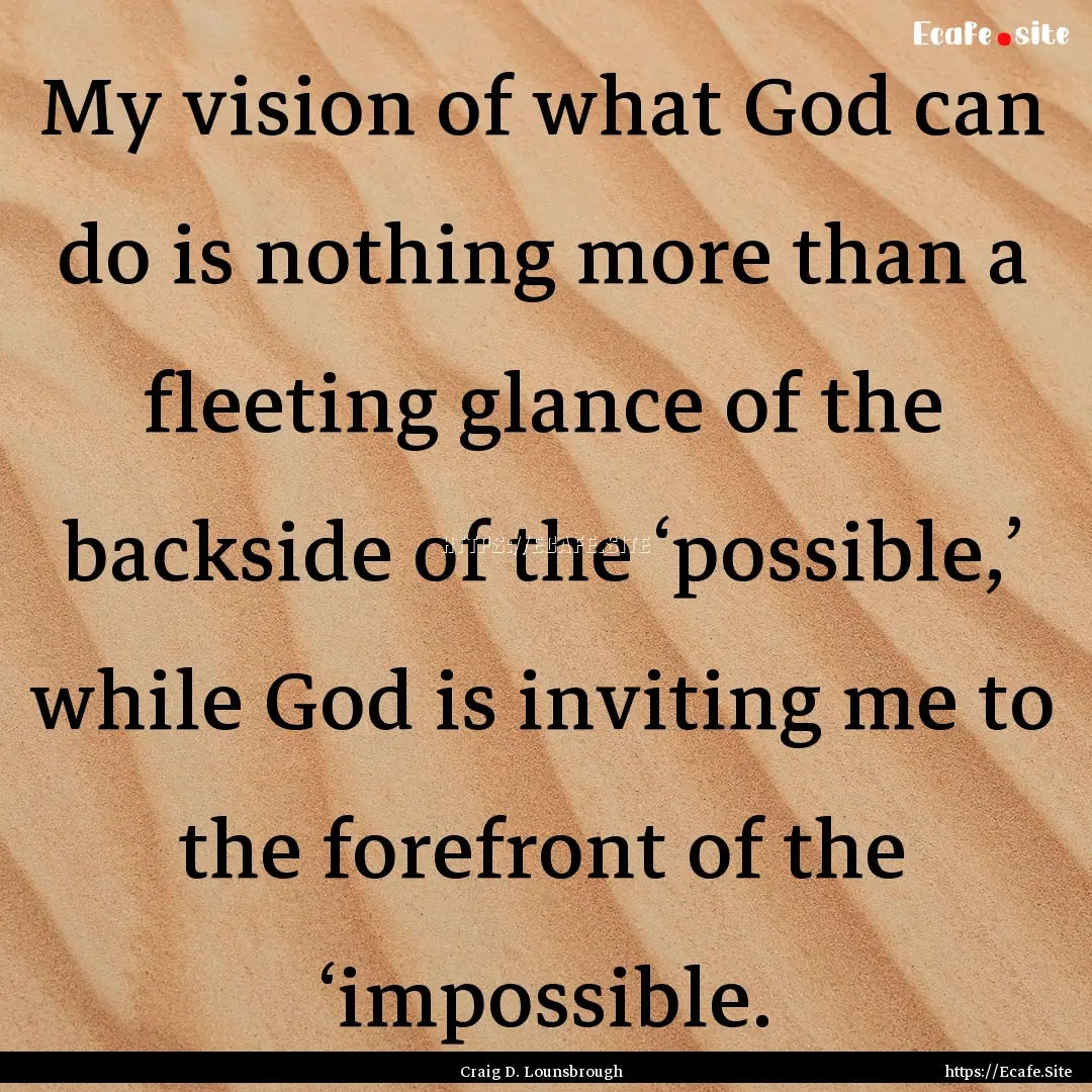 My vision of what God can do is nothing more.... : Quote by Craig D. Lounsbrough