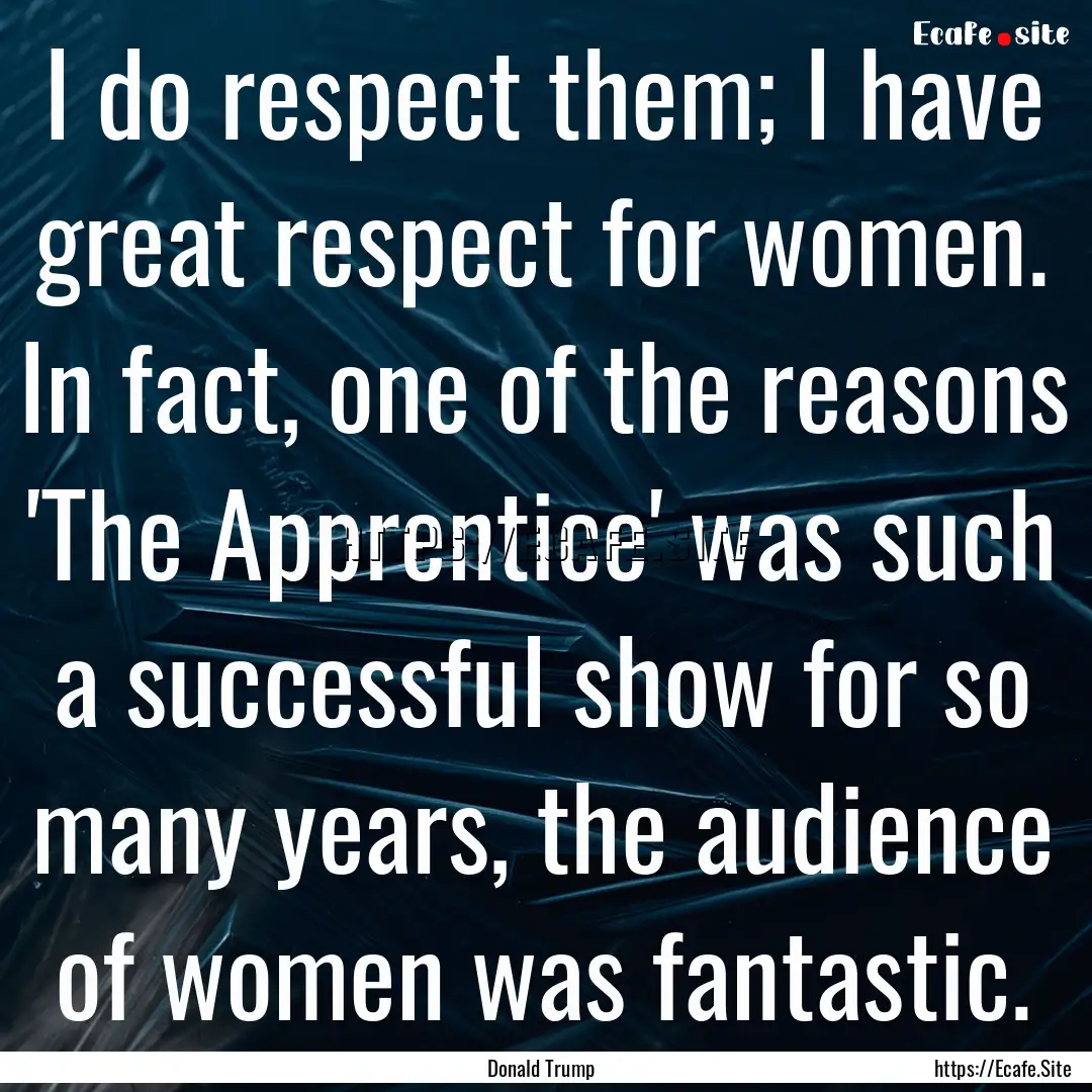 I do respect them; I have great respect for.... : Quote by Donald Trump