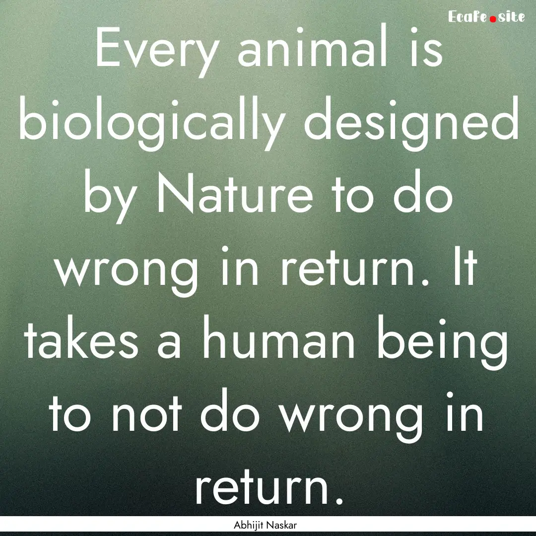 Every animal is biologically designed by.... : Quote by Abhijit Naskar