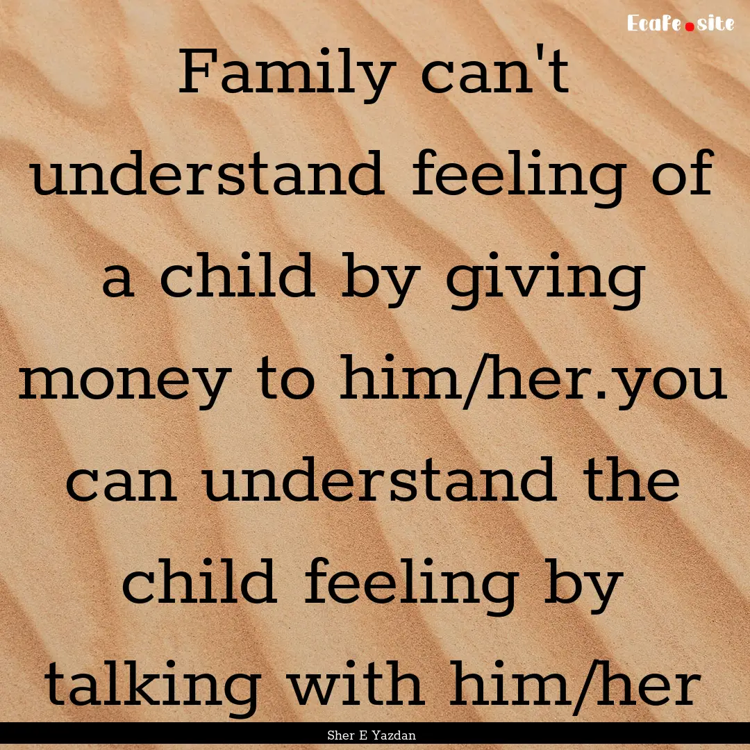 Family can't understand feeling of a child.... : Quote by Sher E Yazdan