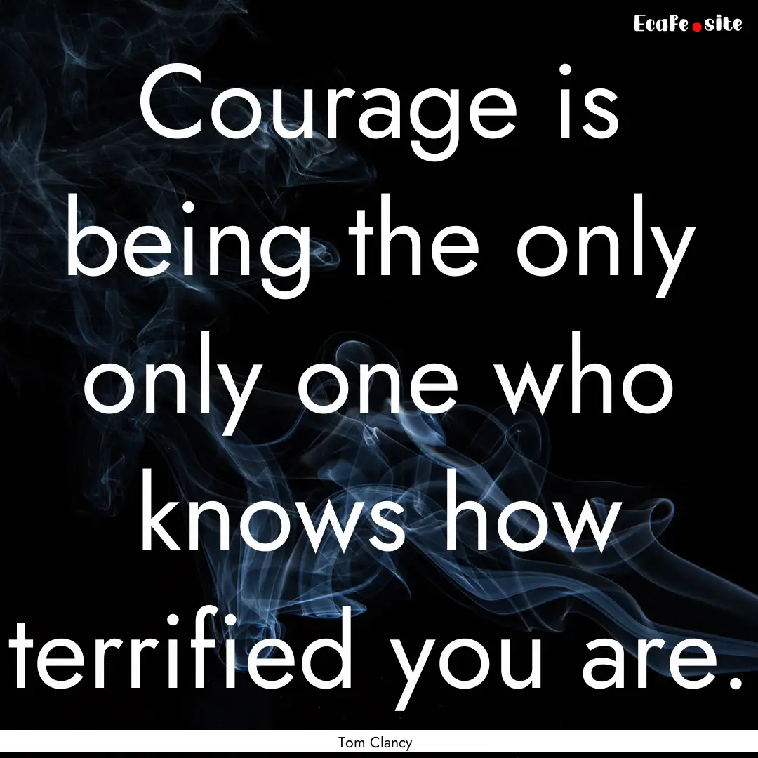 Courage is being the only only one who knows.... : Quote by Tom Clancy