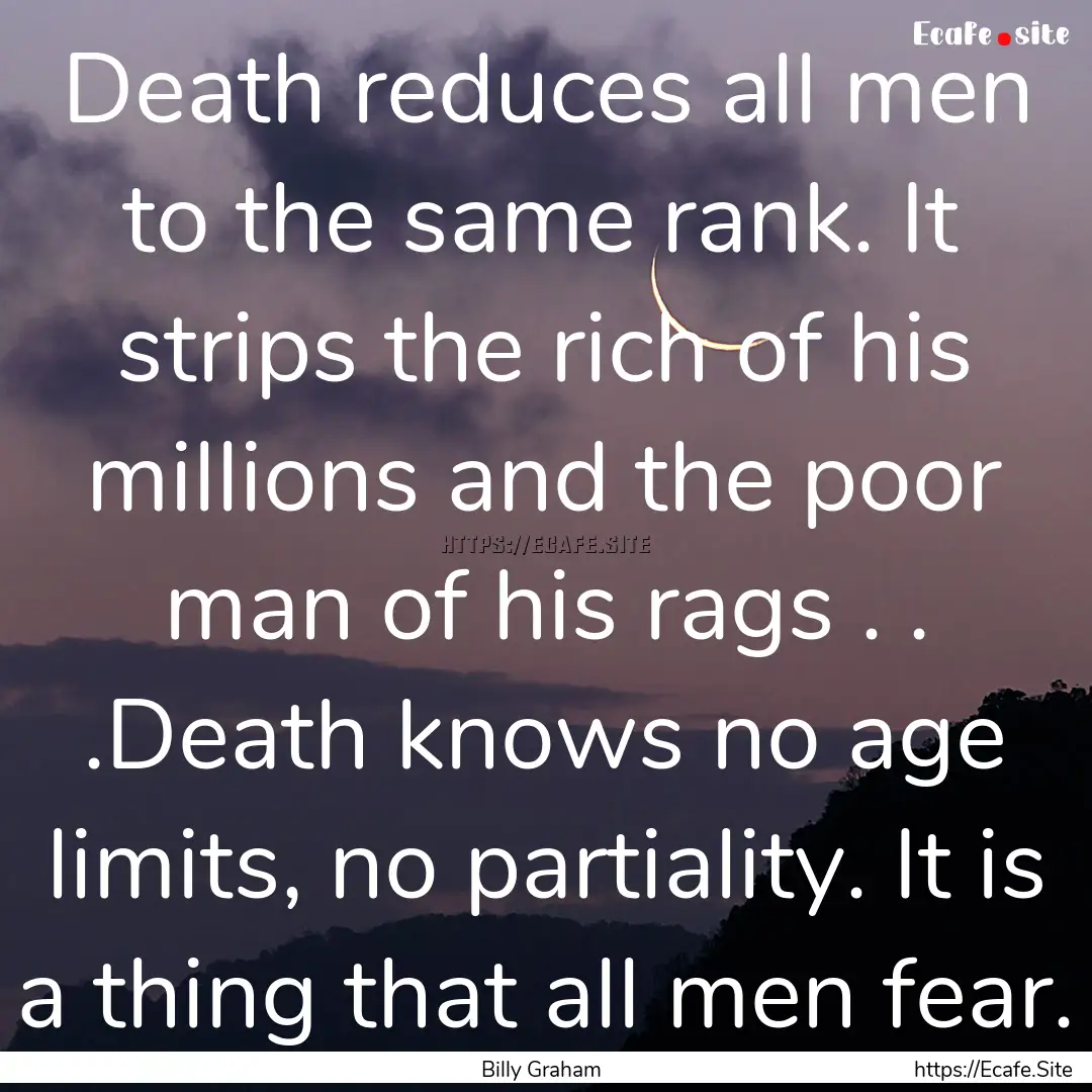 Death reduces all men to the same rank. It.... : Quote by Billy Graham