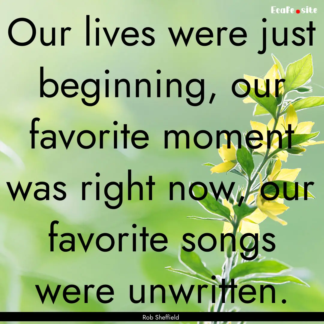 Our lives were just beginning, our favorite.... : Quote by Rob Sheffield