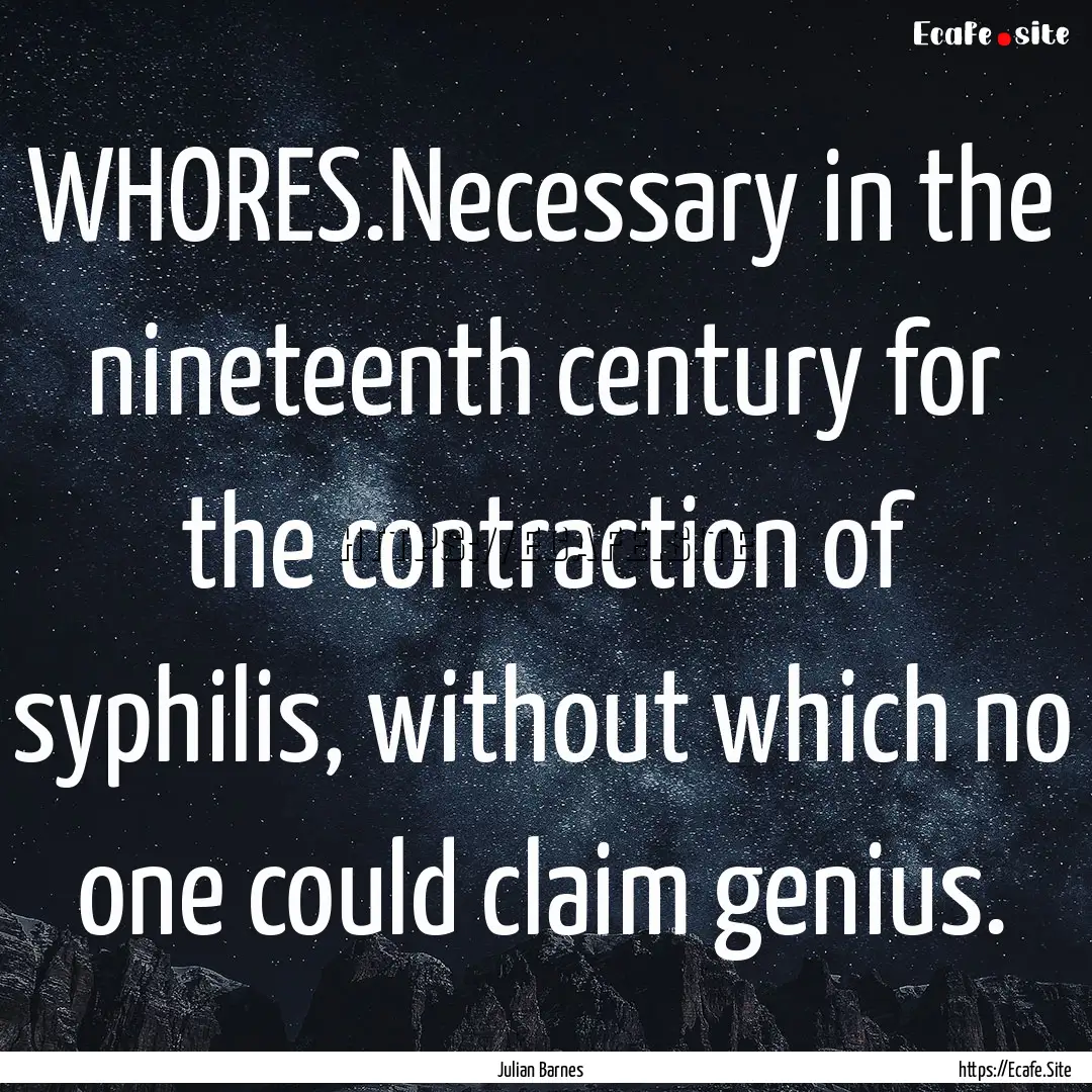 WHORES.Necessary in the nineteenth century.... : Quote by Julian Barnes