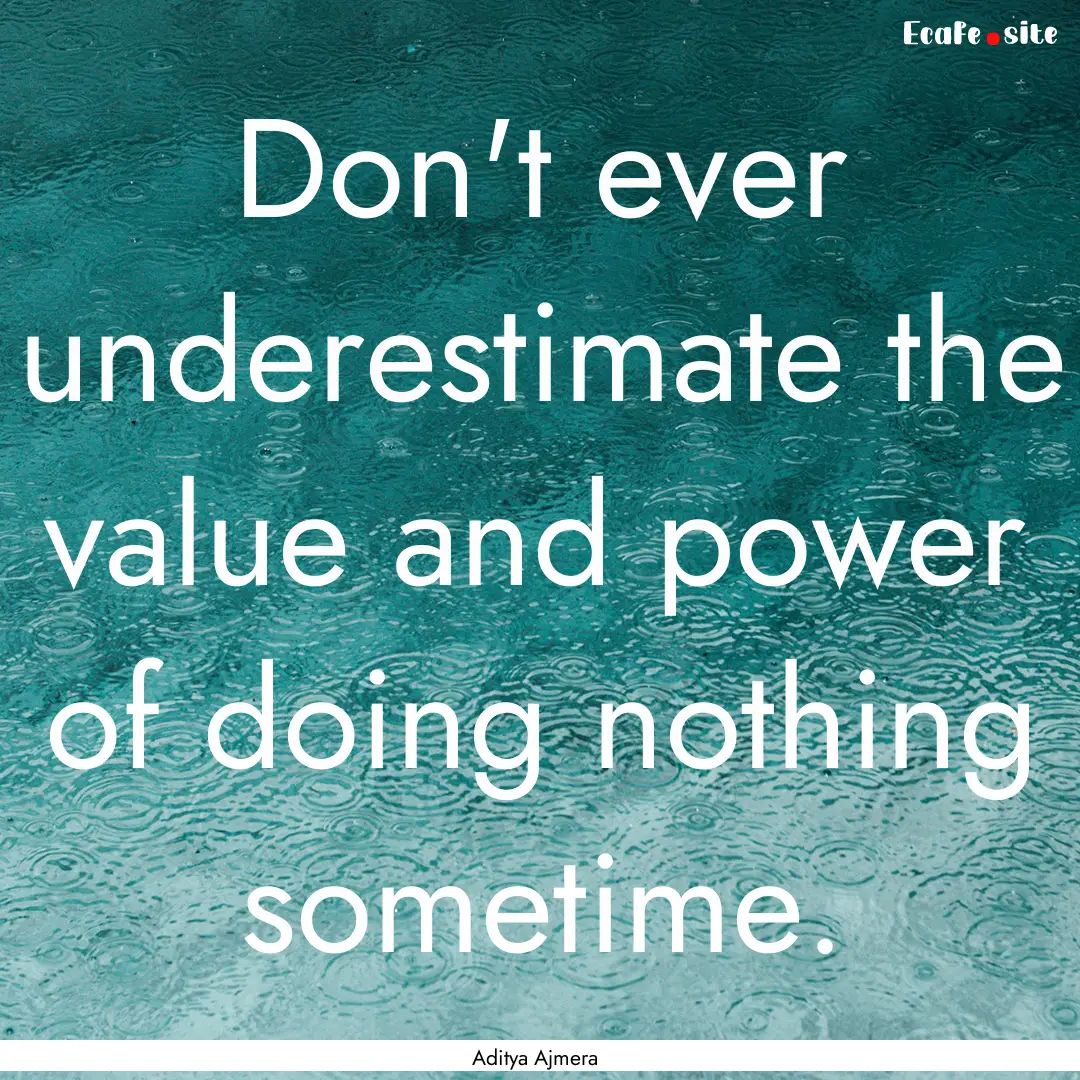 Don't ever underestimate the value and power.... : Quote by Aditya Ajmera