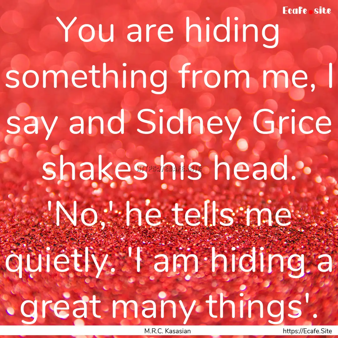 You are hiding something from me, I say and.... : Quote by M.R.C. Kasasian