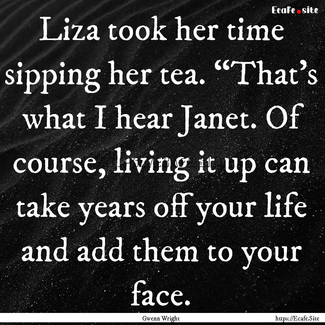 Liza took her time sipping her tea. “That’s.... : Quote by Gwenn Wright