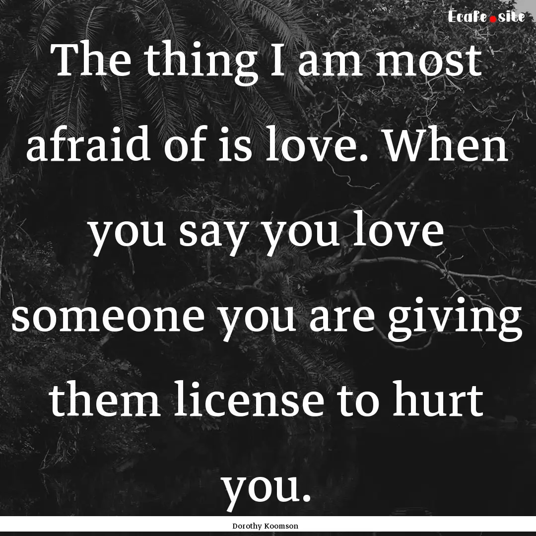 The thing I am most afraid of is love. When.... : Quote by Dorothy Koomson