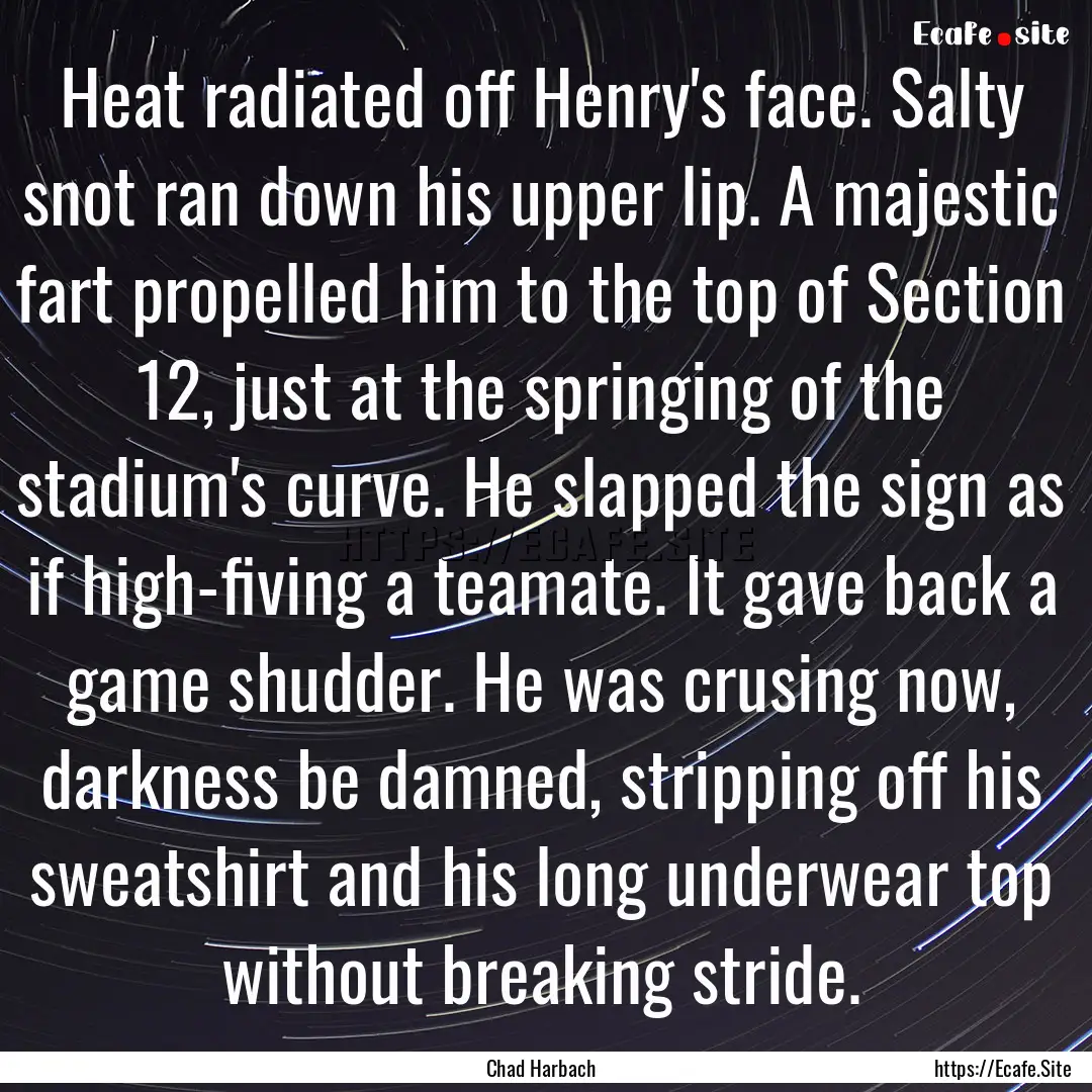 Heat radiated off Henry's face. Salty snot.... : Quote by Chad Harbach