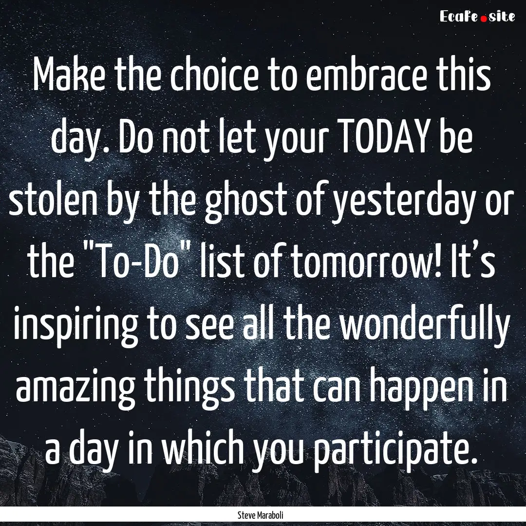 Make the choice to embrace this day. Do not.... : Quote by Steve Maraboli