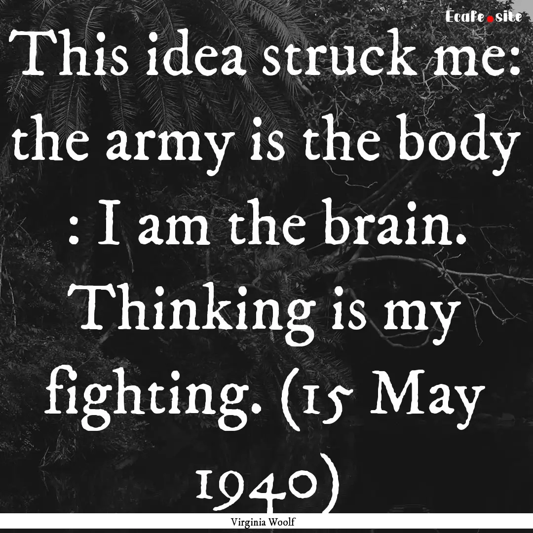 This idea struck me: the army is the body.... : Quote by Virginia Woolf