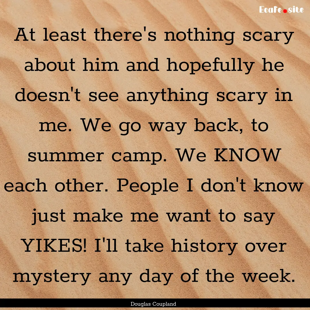 At least there's nothing scary about him.... : Quote by Douglas Coupland