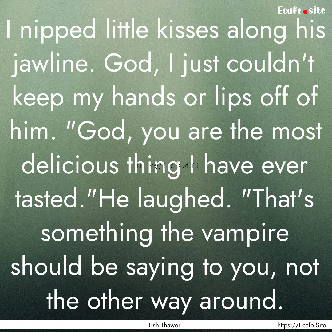 I nipped little kisses along his jawline..... : Quote by Tish Thawer