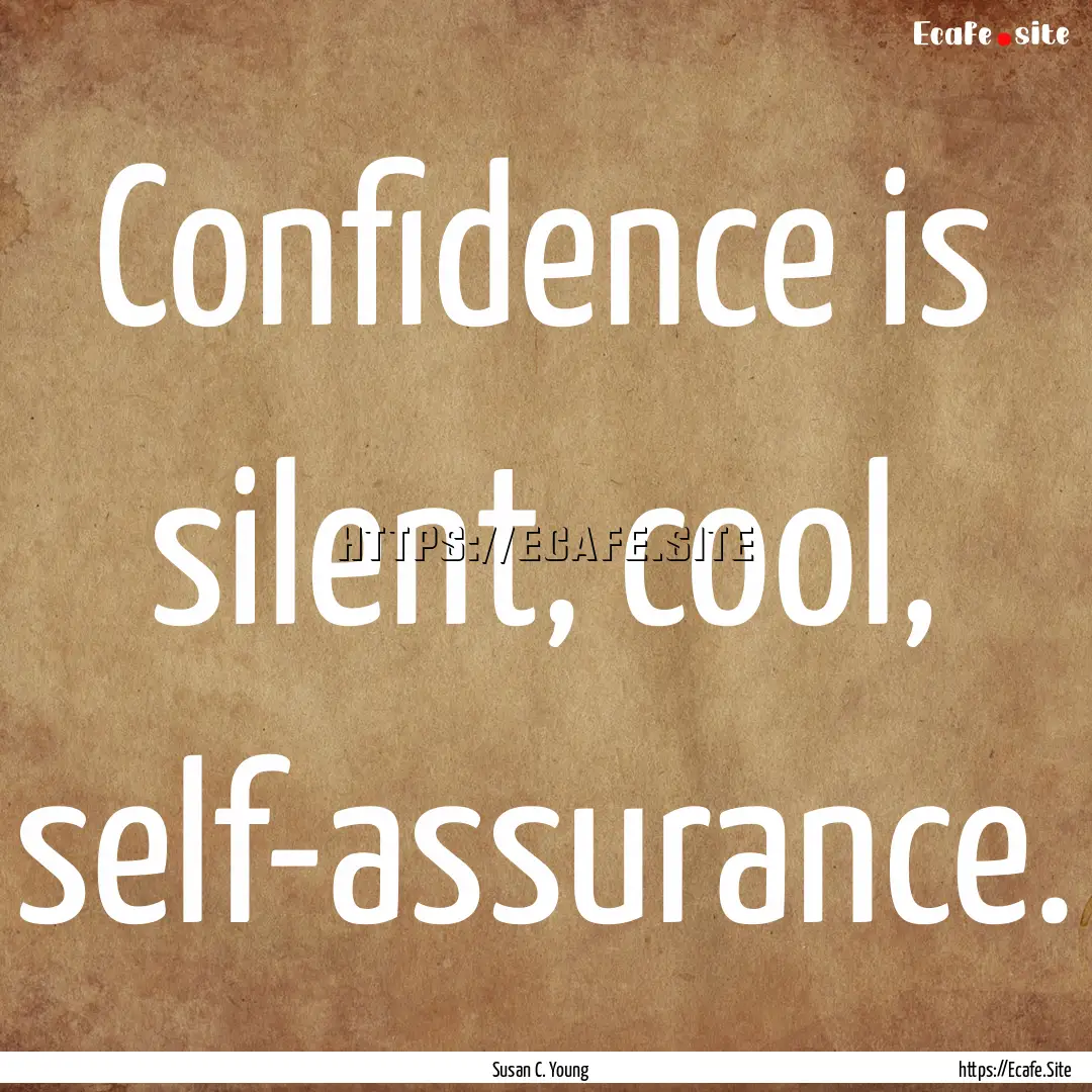 Confidence is silent, cool, self-assurance..... : Quote by Susan C. Young