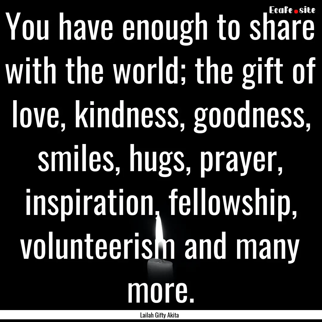 You have enough to share with the world;.... : Quote by Lailah Gifty Akita