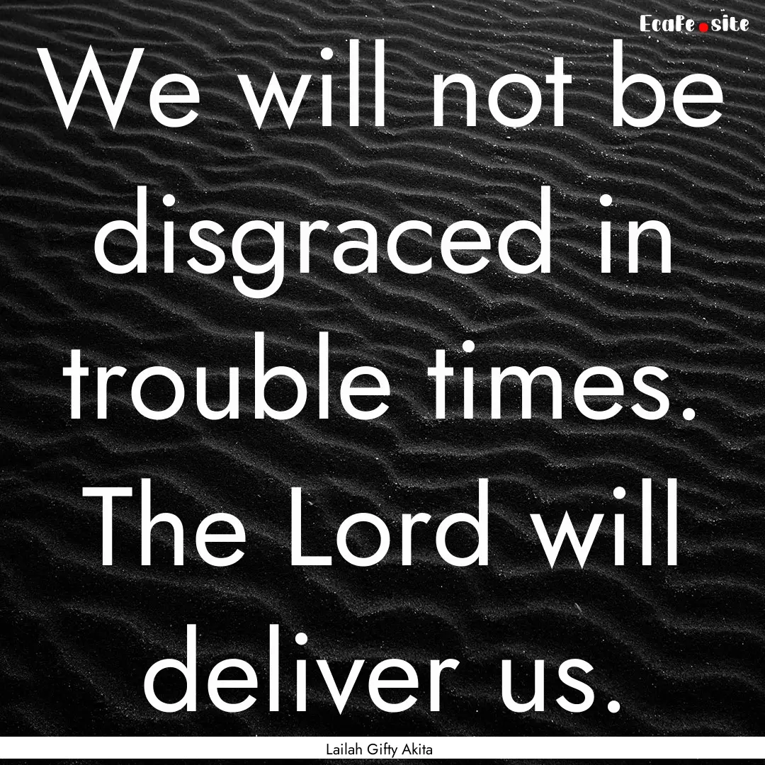 We will not be disgraced in trouble times..... : Quote by Lailah Gifty Akita