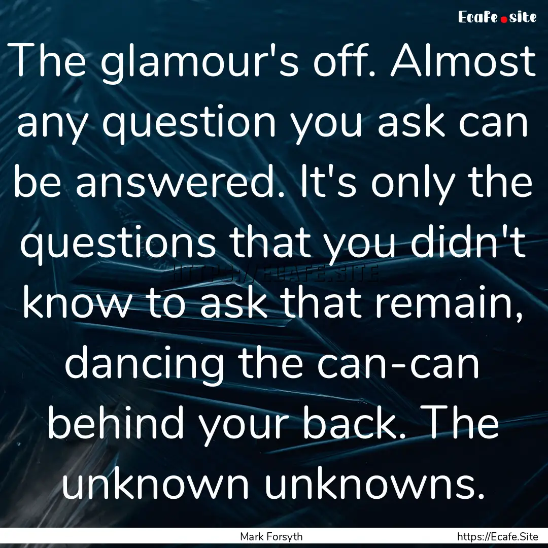 The glamour's off. Almost any question you.... : Quote by Mark Forsyth