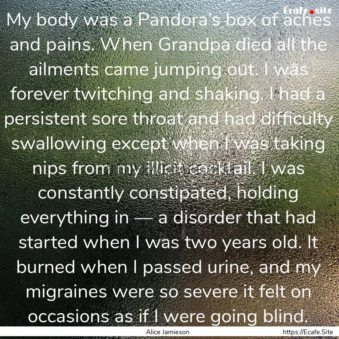 My body was a Pandora’s box of aches and.... : Quote by Alice Jamieson