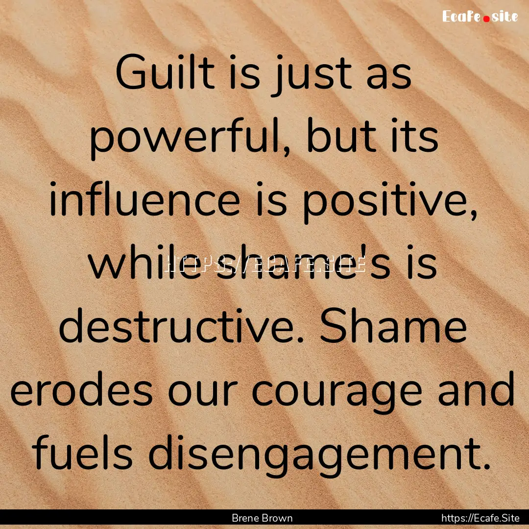 Guilt is just as powerful, but its influence.... : Quote by Brene Brown