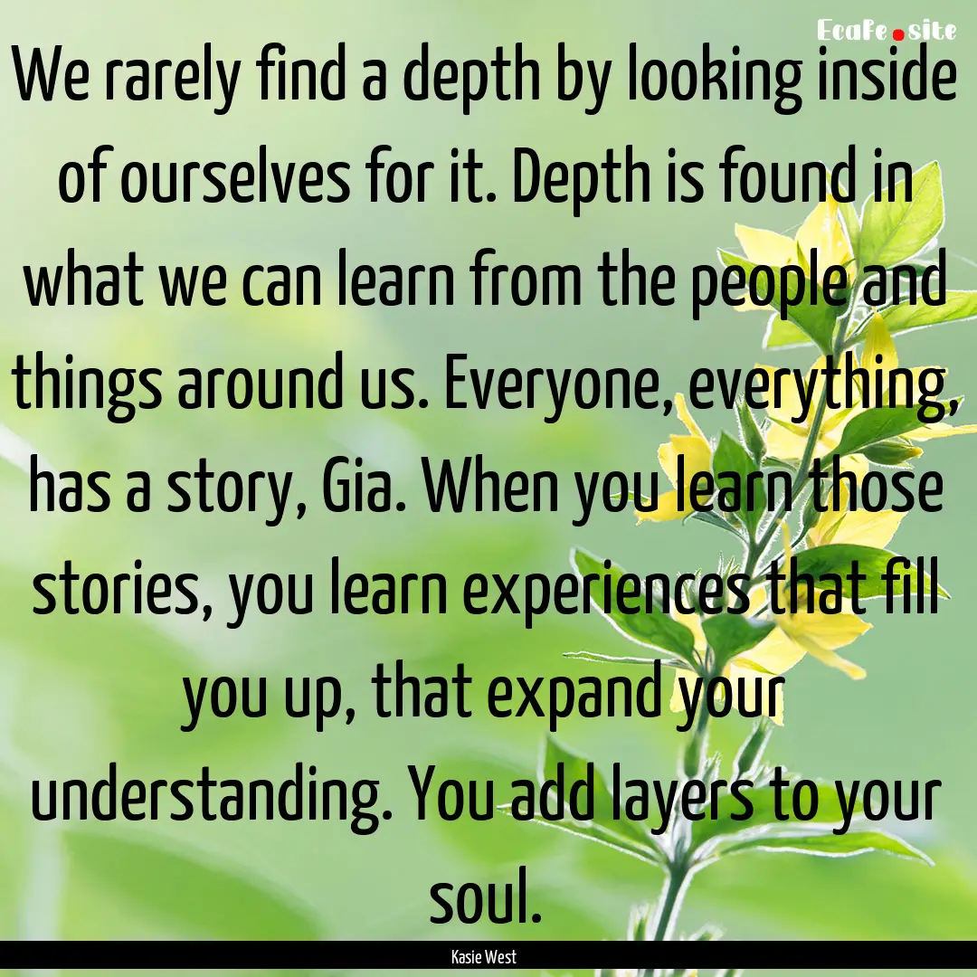 We rarely find a depth by looking inside.... : Quote by Kasie West