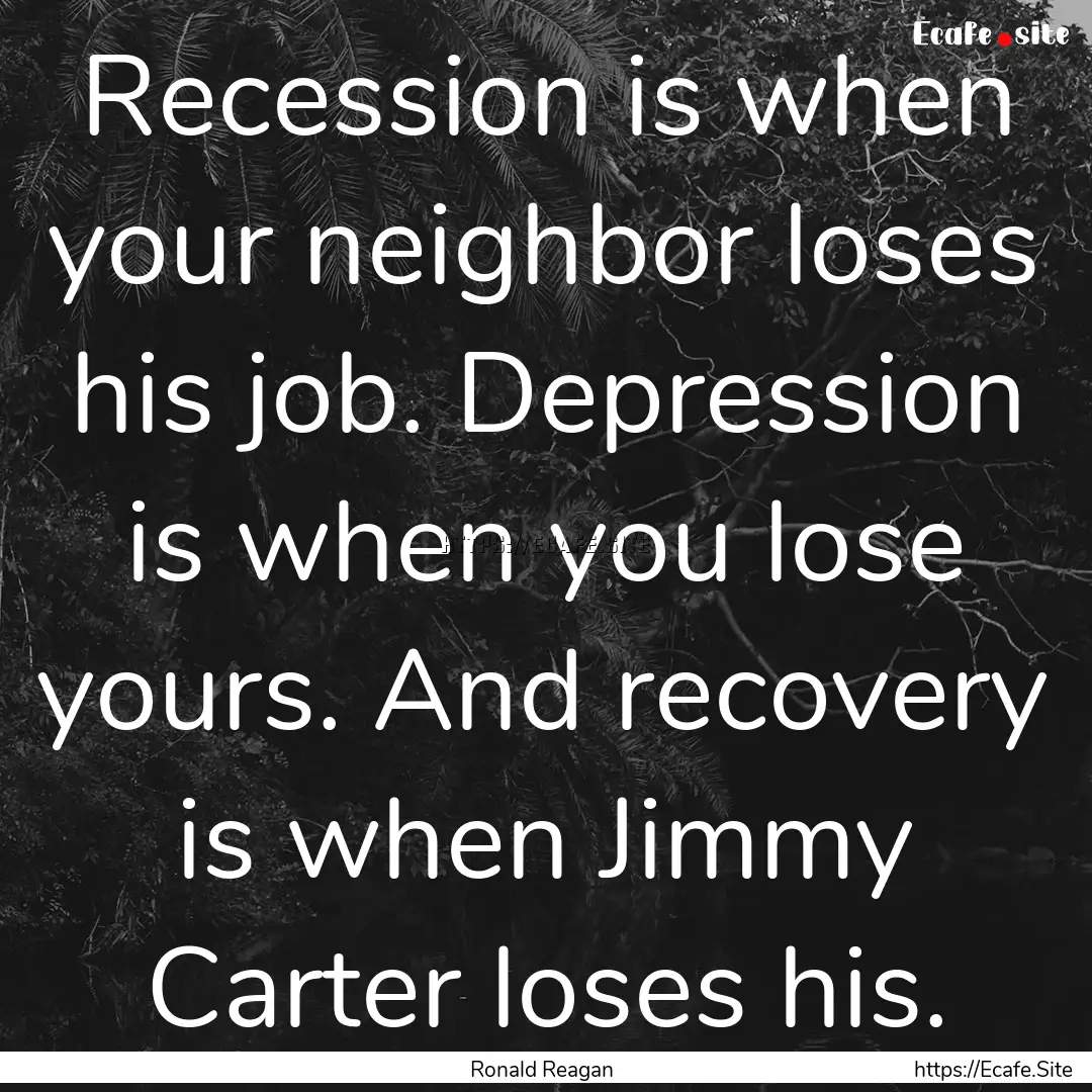 Recession is when your neighbor loses his.... : Quote by Ronald Reagan