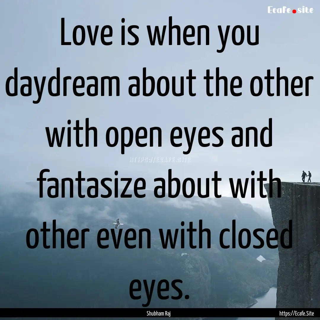 Love is when you daydream about the other.... : Quote by Shubham Raj