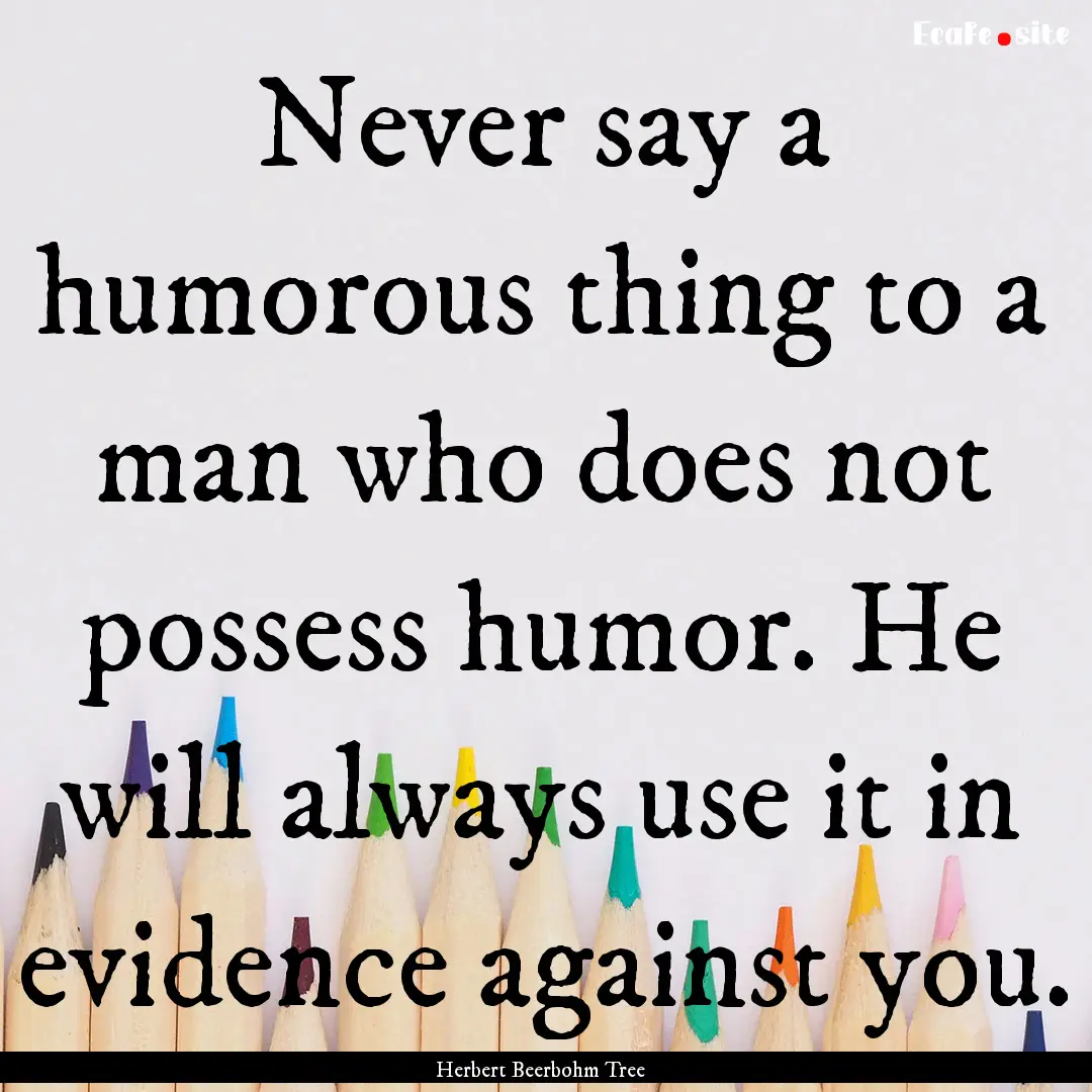 Never say a humorous thing to a man who does.... : Quote by Herbert Beerbohm Tree