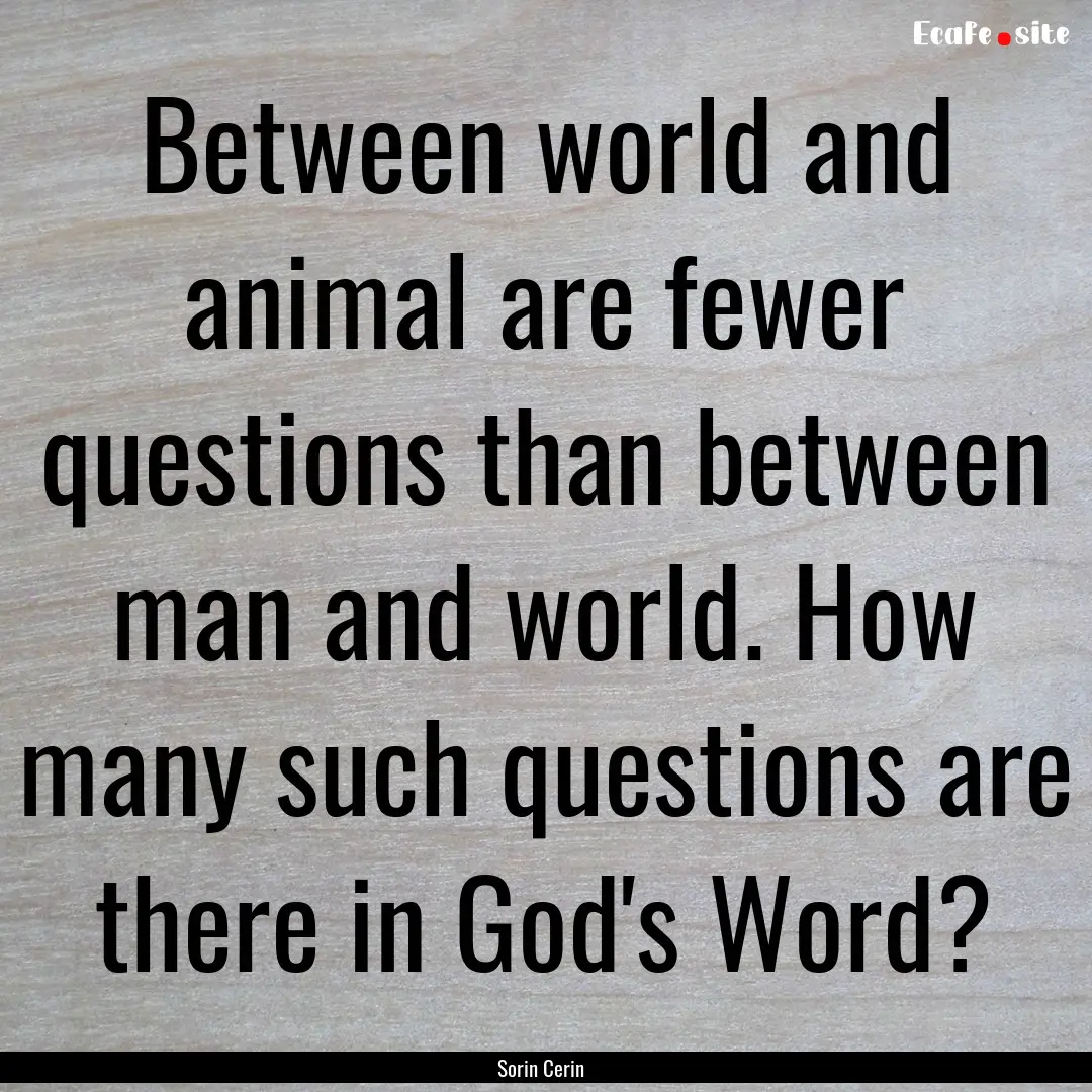 Between world and animal are fewer questions.... : Quote by Sorin Cerin