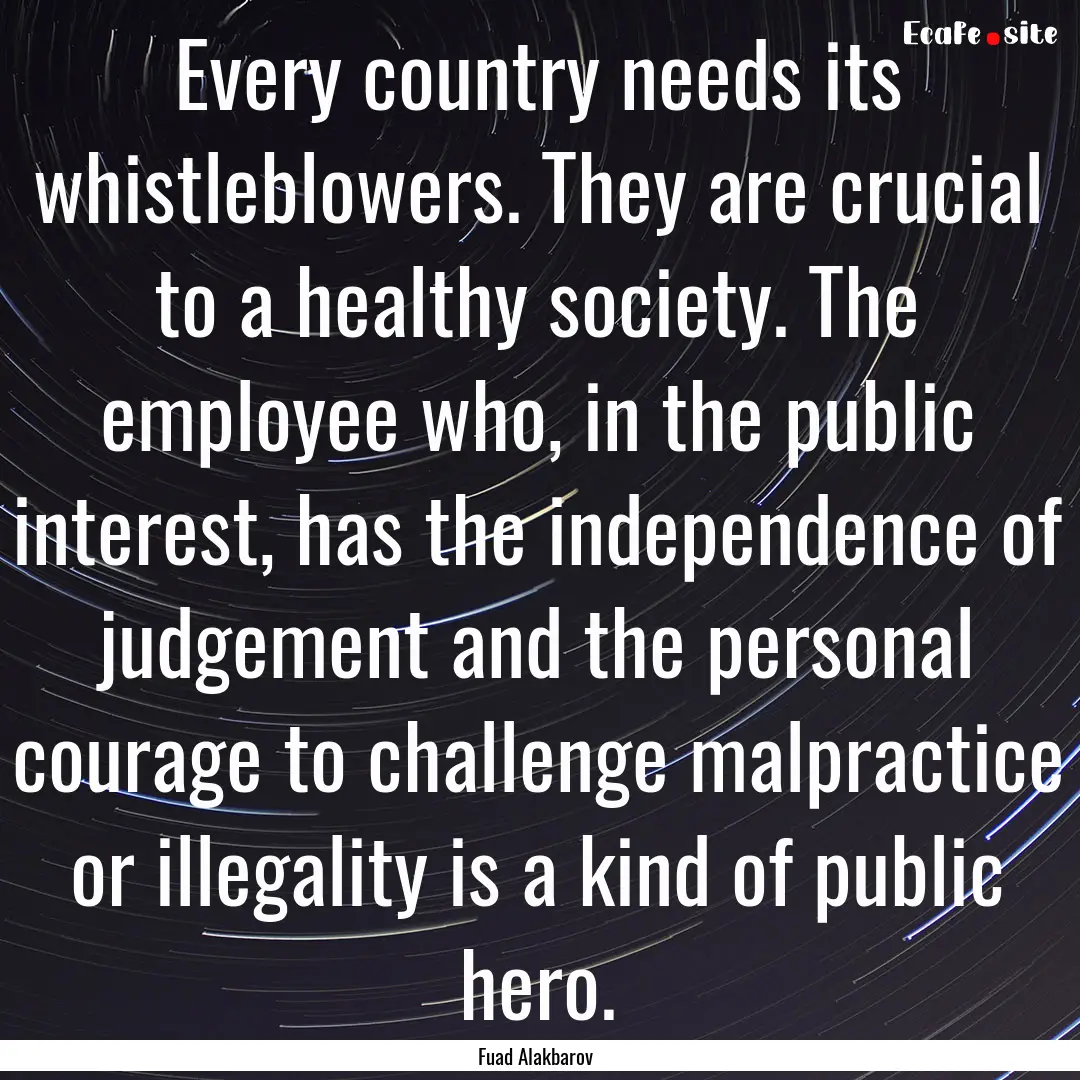 Every country needs its whistleblowers. They.... : Quote by Fuad Alakbarov