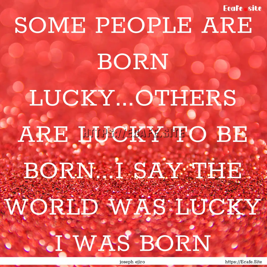 SOME PEOPLE ARE BORN LUCKY...OTHERS ARE LUCKY.... : Quote by joseph ejiro