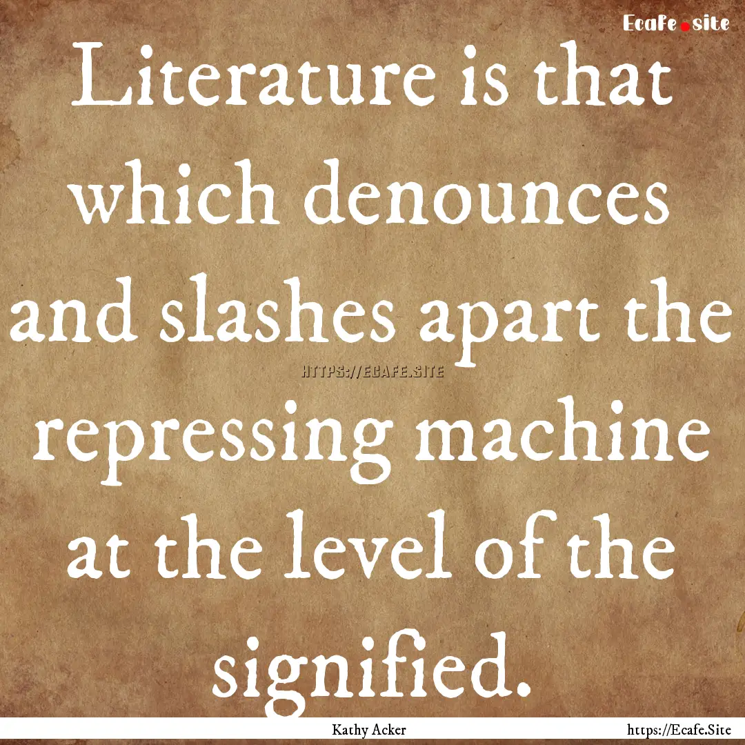 Literature is that which denounces and slashes.... : Quote by Kathy Acker