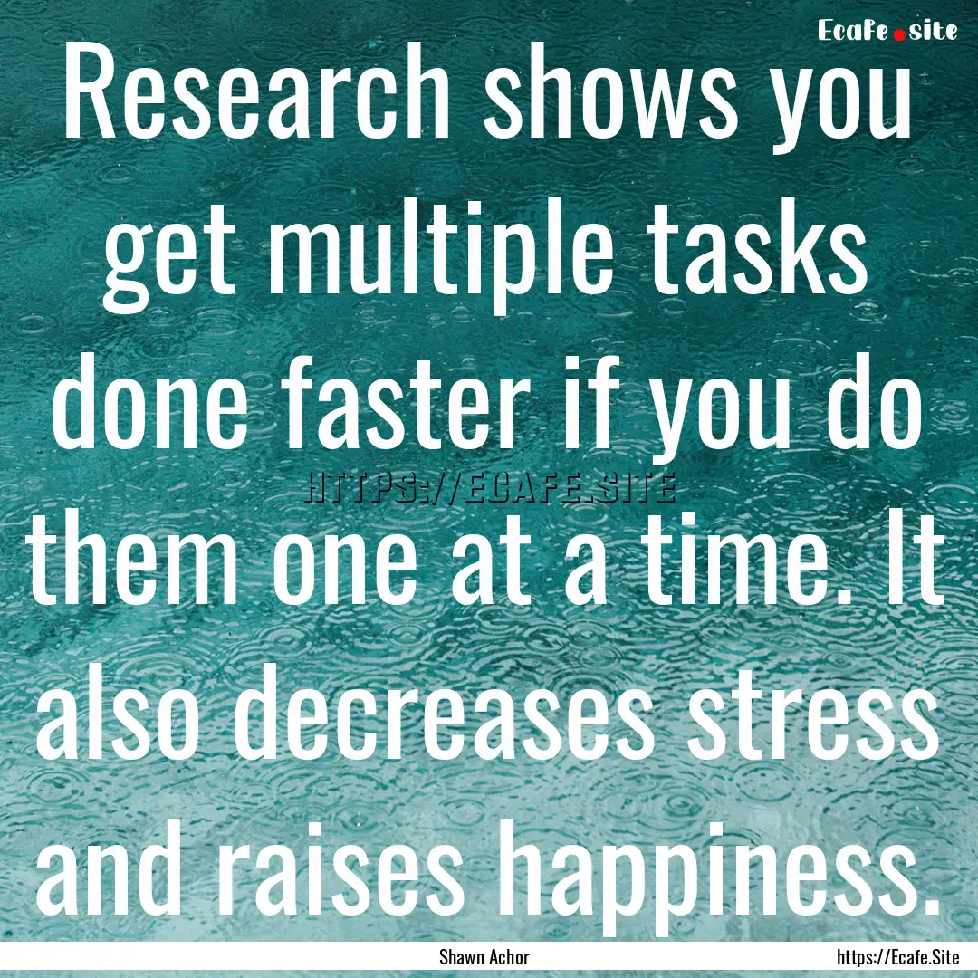 Research shows you get multiple tasks done.... : Quote by Shawn Achor