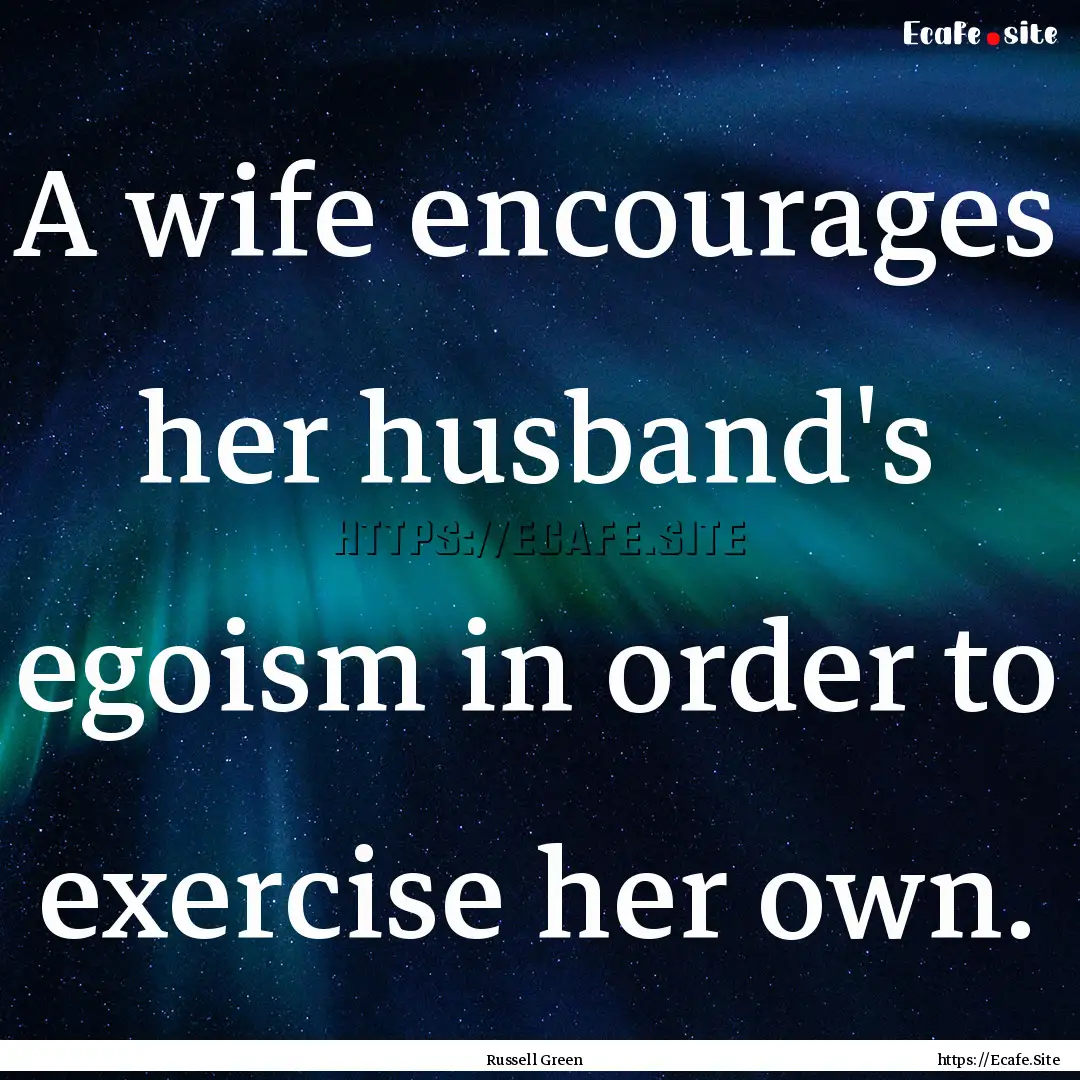 A wife encourages her husband's egoism in.... : Quote by Russell Green