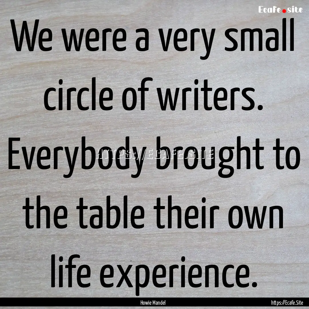 We were a very small circle of writers. Everybody.... : Quote by Howie Mandel