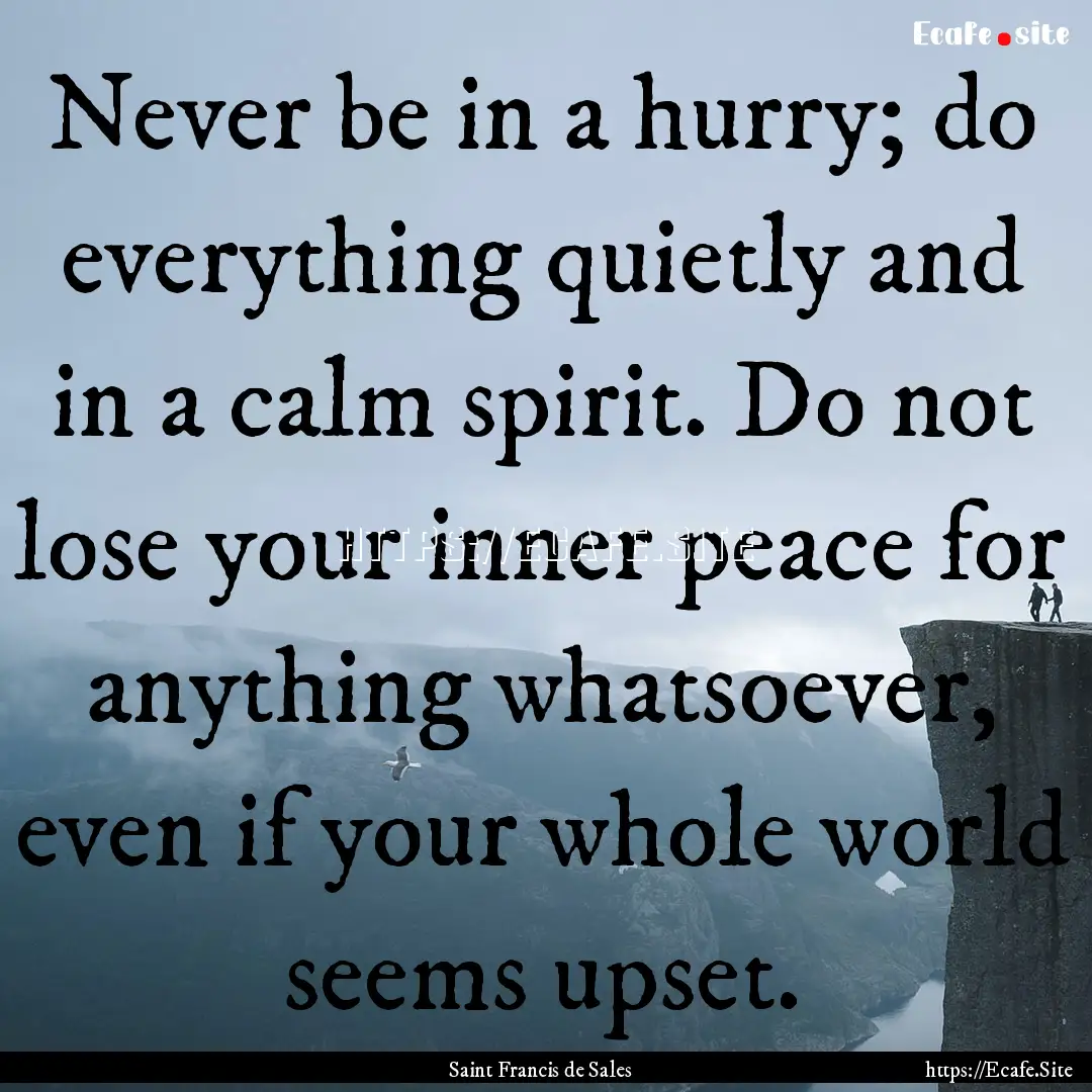 Never be in a hurry; do everything quietly.... : Quote by Saint Francis de Sales