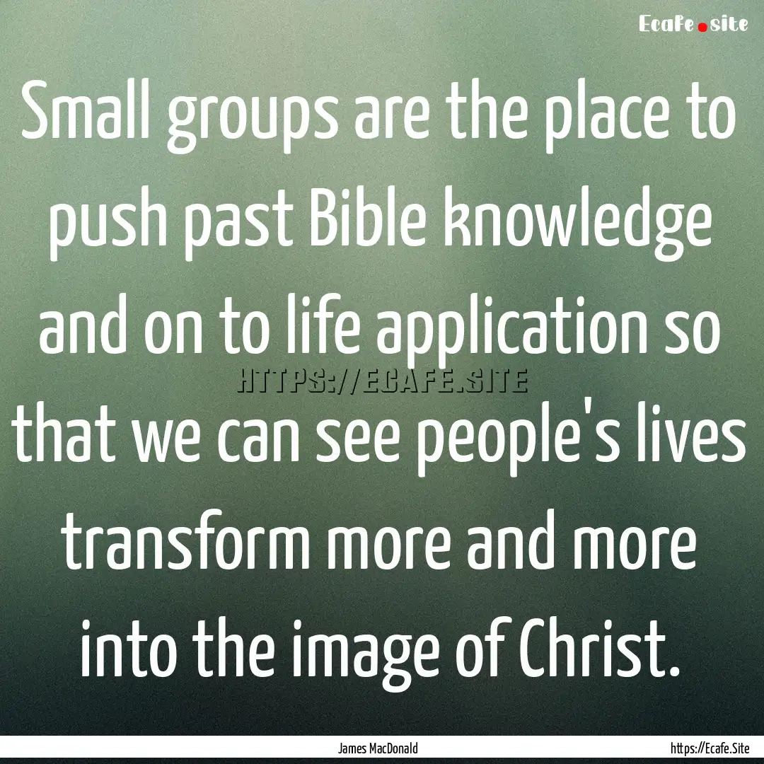 Small groups are the place to push past Bible.... : Quote by James MacDonald