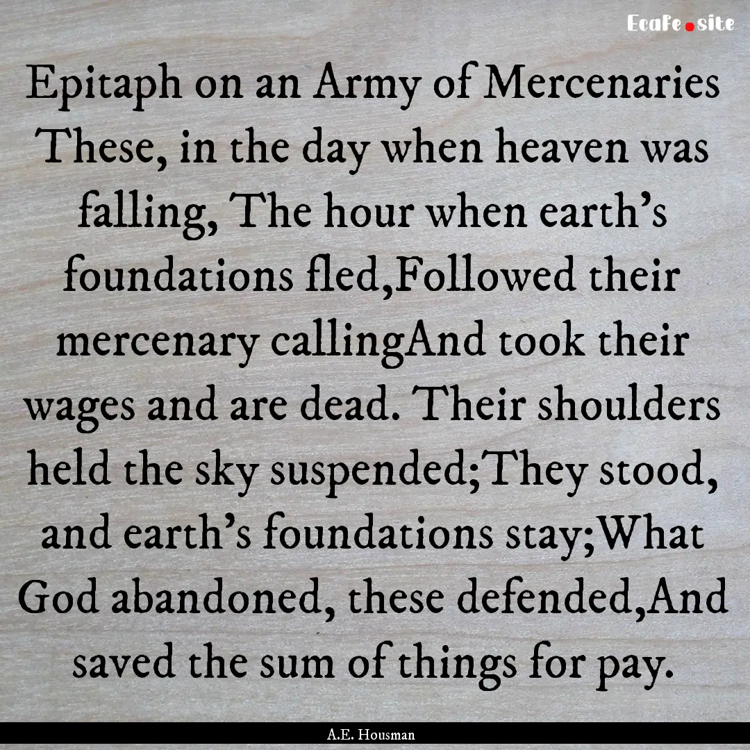 Epitaph on an Army of Mercenaries These,.... : Quote by A.E. Housman