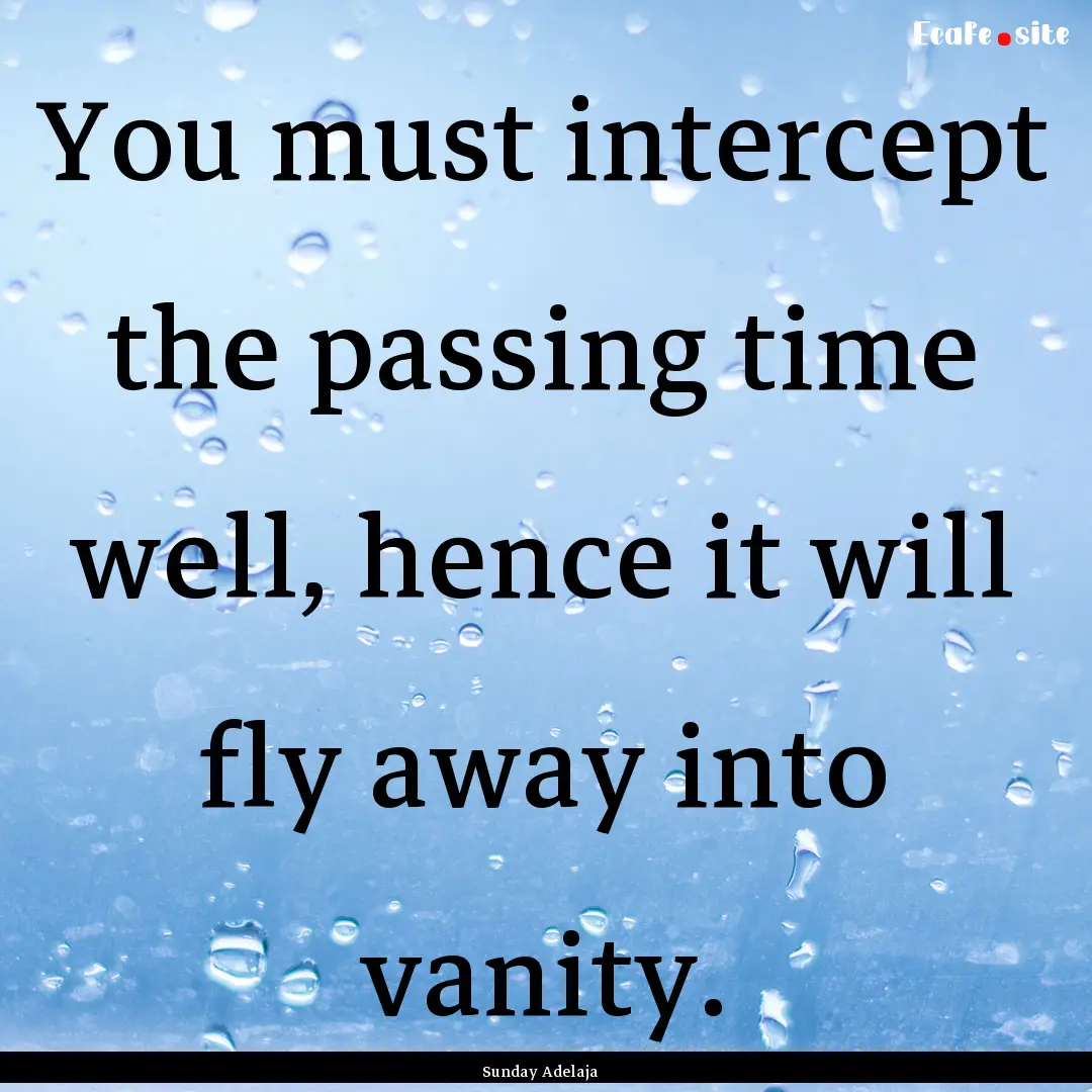 You must intercept the passing time well,.... : Quote by Sunday Adelaja