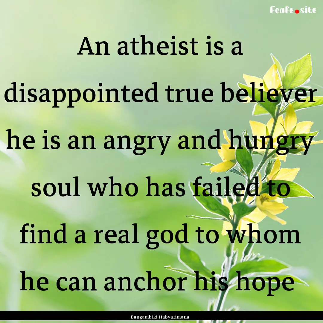 An atheist is a disappointed true believer.... : Quote by Bangambiki Habyarimana