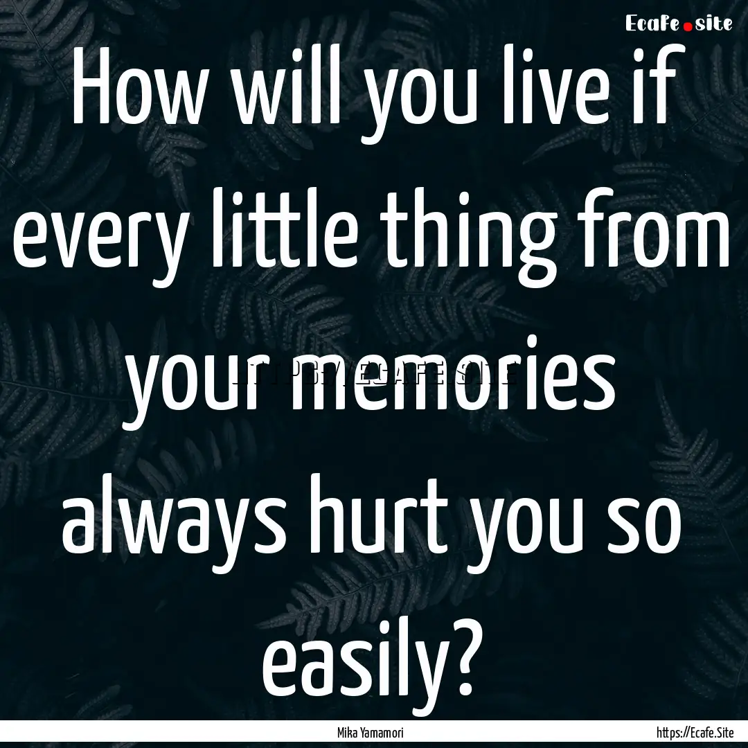 How will you live if every little thing from.... : Quote by Mika Yamamori