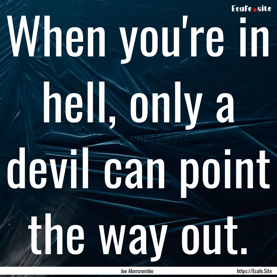 When you're in hell, only a devil can point.... : Quote by Joe Abercrombie