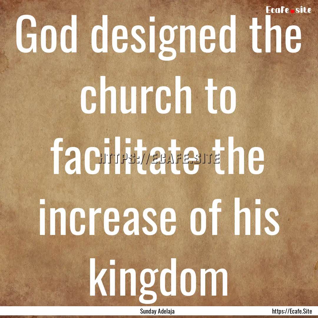 God designed the church to facilitate the.... : Quote by Sunday Adelaja