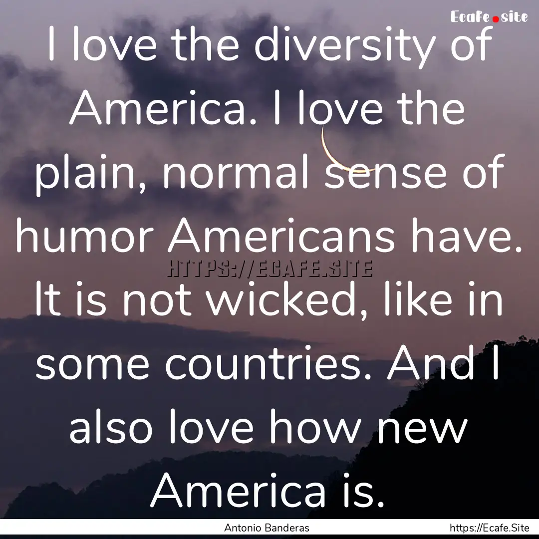 I love the diversity of America. I love the.... : Quote by Antonio Banderas